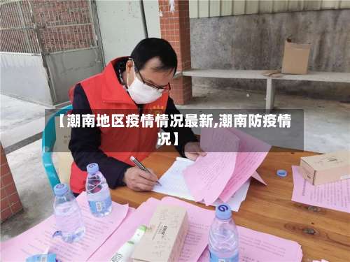【潮南地区疫情情况最新,潮南防疫情况】-第3张图片