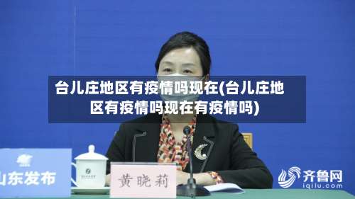 台儿庄地区有疫情吗现在(台儿庄地区有疫情吗现在有疫情吗)-第1张图片
