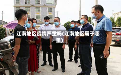 江南地区疫情严重吗(江南地区属于哪里)-第1张图片