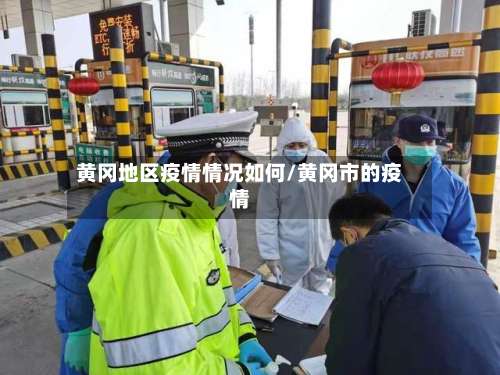 黄冈地区疫情情况如何/黄冈市的疫情-第1张图片