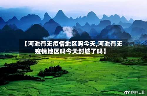 【河池有无疫情地区吗今天,河池有无疫情地区吗今天封城了吗】-第3张图片