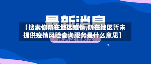 【搜索你所在地区疫情,所在地区暂未提供疫情风险查询服务是什么意思】-第2张图片