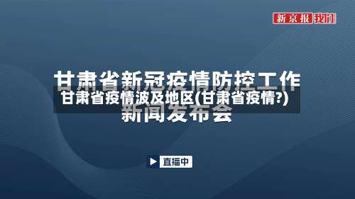 甘肃省疫情波及地区(甘肃省疫情?)-第2张图片