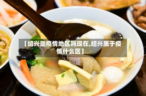 【绍兴是疫情地区吗现在,绍兴属于疫情什么区】-第1张图片