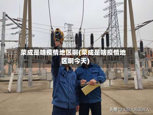 荣成是啥疫情地区啊(荣成是啥疫情地区啊今天)-第2张图片