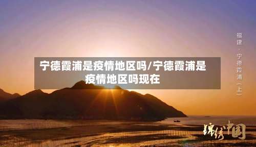 宁德霞浦是疫情地区吗/宁德霞浦是疫情地区吗现在-第3张图片