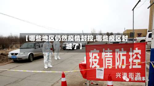 【哪些地区仍然疫情封控,哪些疫区封城了】-第1张图片