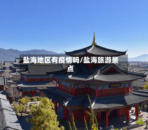 盐海地区有疫情吗/盐海旅游景点-第1张图片