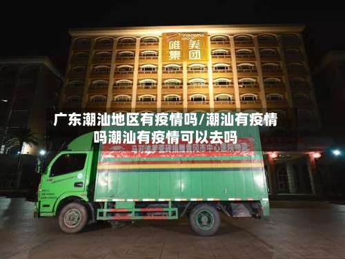广东潮汕地区有疫情吗/潮汕有疫情吗潮汕有疫情可以去吗-第3张图片