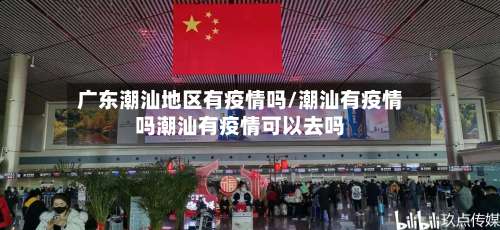 广东潮汕地区有疫情吗/潮汕有疫情吗潮汕有疫情可以去吗-第2张图片