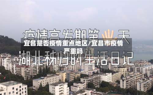 宜昌是否疫情重点地区/宜昌市疫情严重吗-第1张图片