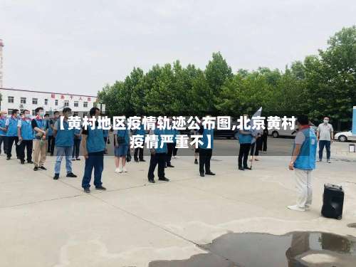 【黄村地区疫情轨迹公布图,北京黄村疫情严重不】-第1张图片