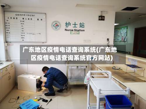 广东地区疫情电话查询系统(广东地区疫情电话查询系统官方网站)-第2张图片