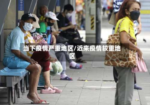 当下疫情严重地区/近来疫情较重地区-第1张图片