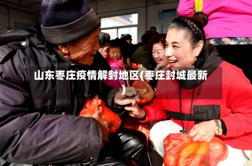 山东枣庄疫情解封地区(枣庄封城最新)-第1张图片