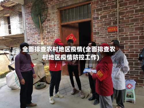 全面排查农村地区疫情(全面排查农村地区疫情防控工作)-第2张图片
