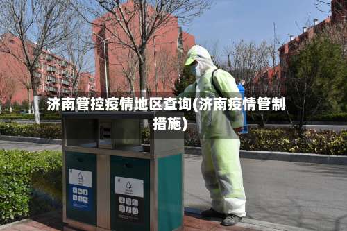 济南管控疫情地区查询(济南疫情管制措施)-第2张图片