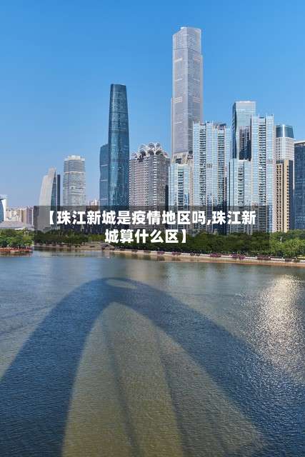 【珠江新城是疫情地区吗,珠江新城算什么区】-第1张图片