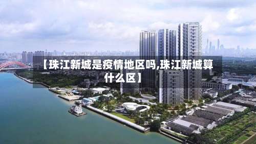 【珠江新城是疫情地区吗,珠江新城算什么区】-第3张图片